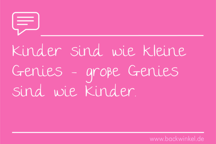 BACKWINKEL Blog – Sprüche: Kinder sind wie kleine Genies BACKWINKEL Blog – Spruch: Kinder sind wie kleine Genies – große Genies sind wie Kinder.