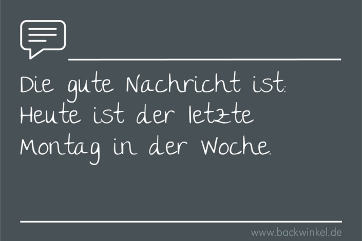 BACKWINKEL Blog – Sprüche: Die gute Nachricht ist: Heute ist der letzte Montag in der Woche. BACKWINKEL Blog – Spruch: Die gute Nachricht ist: Heute ist der letzte Montag in der Woche.